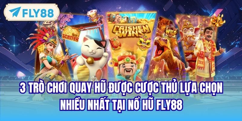 3 trò chơi quay hũ được cược thủ lựa chọn nhiều nhất tại nổ hũ FLY88